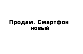 Продам. Смартфон  новый 